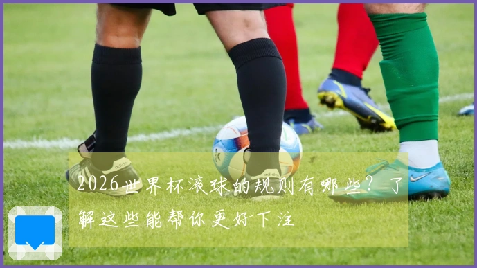 2026世界杯滚球的规则有哪些?了解这些能帮你更好下注