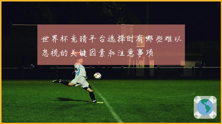 世界杯竞猜平台选择时有哪些难以忽视的关键因素和注意事项