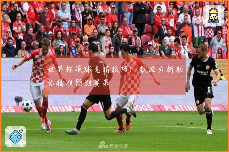 世界杯滚球竞猜技巧：数据分析助你精准预测赛果