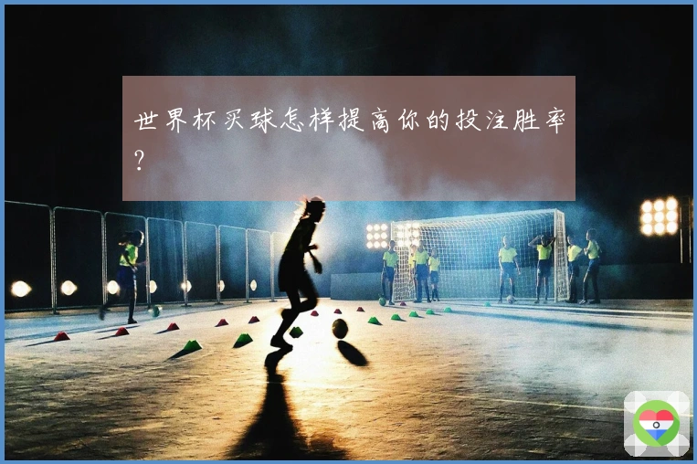 世界杯买球怎样提高你的投注胜率?