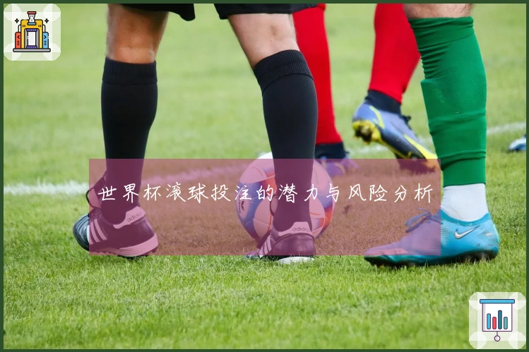 世界杯滚球投注的潜力与风险分析