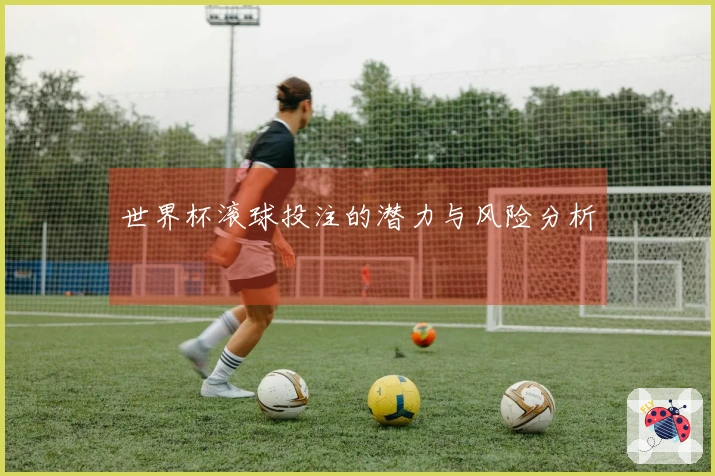世界杯滚球投注的潜力与风险分析